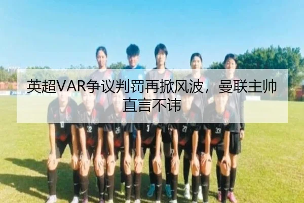 英超VAR争议判罚再掀风波，曼联主帅直言不讳